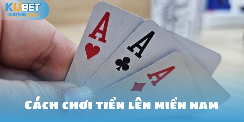 cách chơi tiến lên miền nam từ kubet