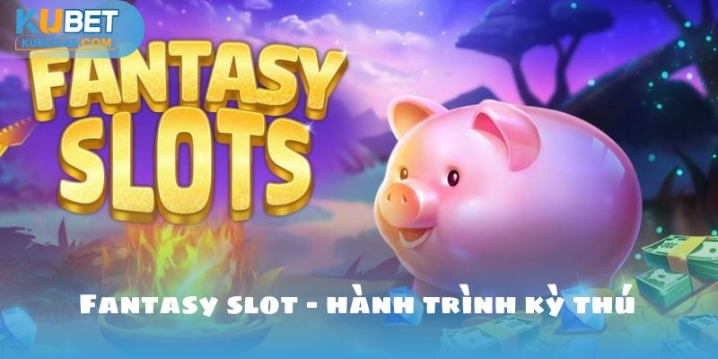 fantasy slot - hành trình kì thú tại kubet